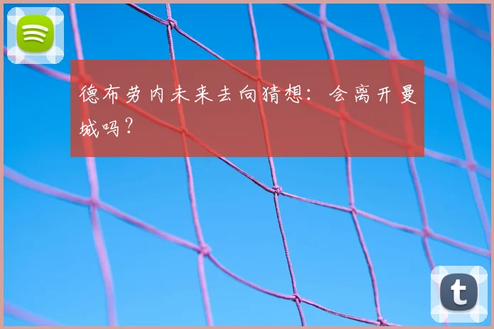 德布劳内未来去向猜想:会离开曼城吗?