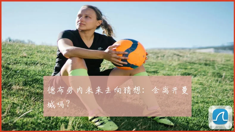 德布劳内未来去向猜想：会离开曼城吗？