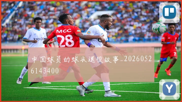 中国球员的球衣退役故事_20260526143400