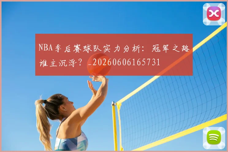 NBA季后赛球队实力分析:冠军之路谁主沉浮?_20260606165731