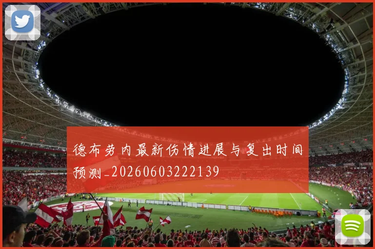 德布劳内最新伤情进展与复出时间预测_20260603222139