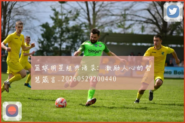 篮球明星经典语录:激励人心的智慧箴言_20260529200440