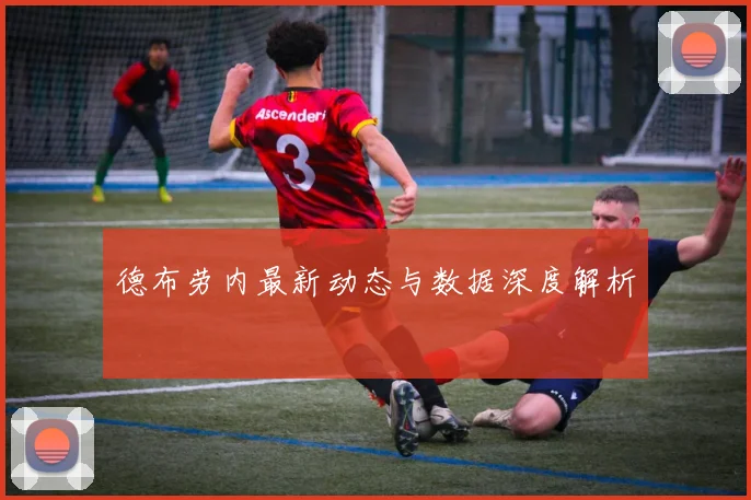 德布劳内最新动态与数据深度解析