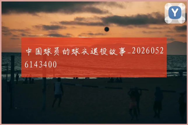 中国球员的球衣退役故事_20260526143400