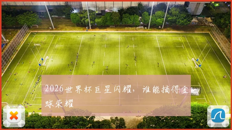 2026世界杯巨星闪耀,谁能摘得金球荣耀