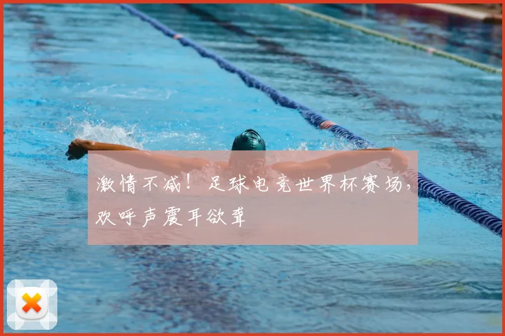 激情不减！足球电竞世界杯赛场，欢呼声震耳欲聋