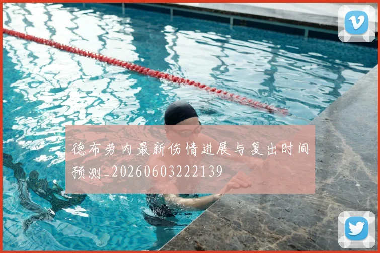 德布劳内最新伤情进展与复出时间预测_20260603222139
