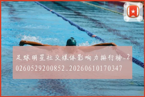 足球明星社交媒体影响力排行榜_20260529200852_20260610170347
