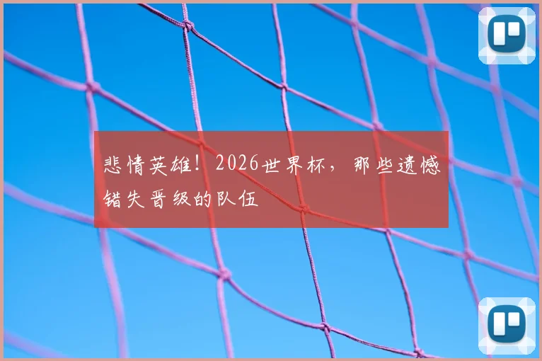悲情英雄!2026世界杯,那些遗憾错失晋级的队伍